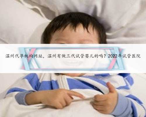 温州代孕机构网址，温州有做三代试管婴儿的吗