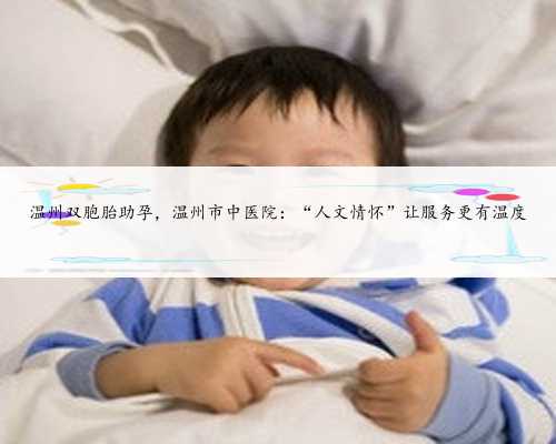 温州双胞胎助孕，温州市中医院：“人文情怀”让服务更有温度