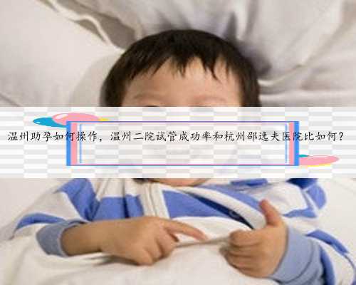 温州助孕如何操作，温州二院试管成功率和杭州邵逸夫医院比如何？