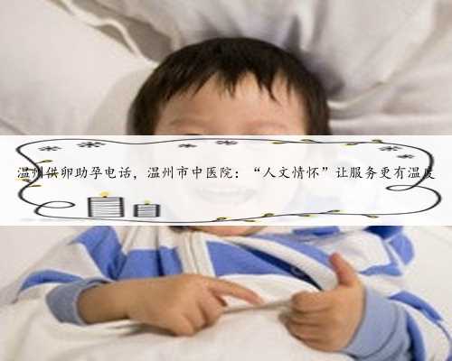 温州供卵助孕电话，温州市中医院：“人文情怀”让服务更有温度