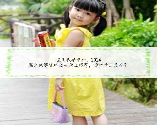 <b>温州代孕中介，2024
温州旅游攻略必去景点推荐，你打卡过几个？</b>