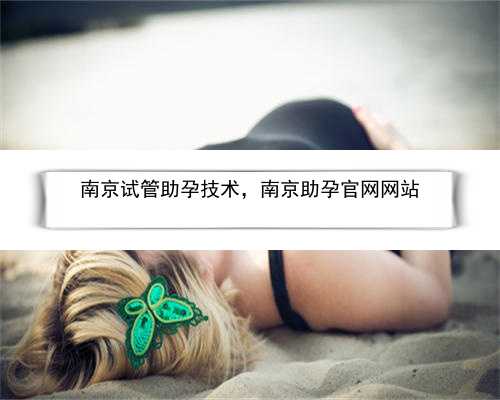 南京试管助孕技术，南京助孕官网网站