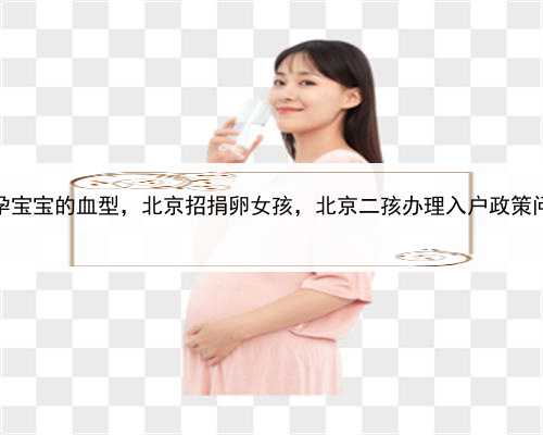 代孕宝宝的血型，北京招捐卵女孩，北京二孩办