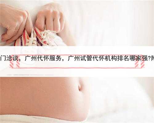 私密代孕上门洽谈，广州代怀服务，广州试管代怀机构排名哪家强?附详细介绍